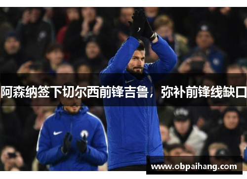 阿森纳签下切尔西前锋吉鲁，弥补前锋线缺口