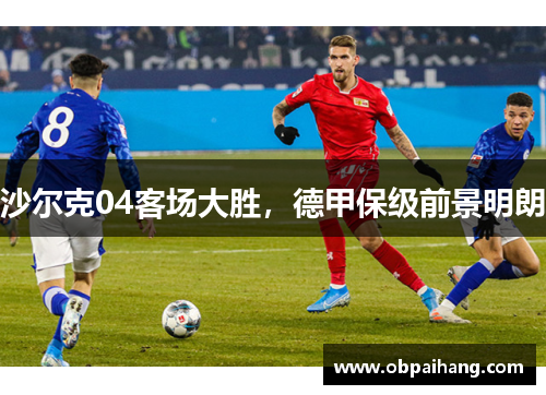 沙尔克04客场大胜，德甲保级前景明朗