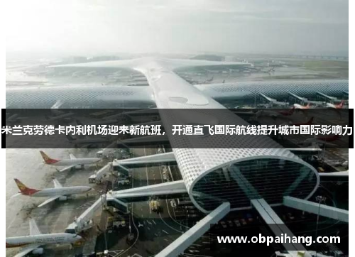 米兰克劳德卡内利机场迎来新航班，开通直飞国际航线提升城市国际影响力