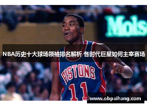 NBA历史十大球场领袖排名解析 各时代巨星如何主宰赛场