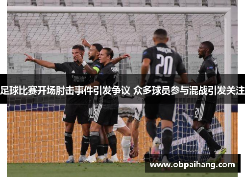 足球比赛开场肘击事件引发争议 众多球员参与混战引发关注