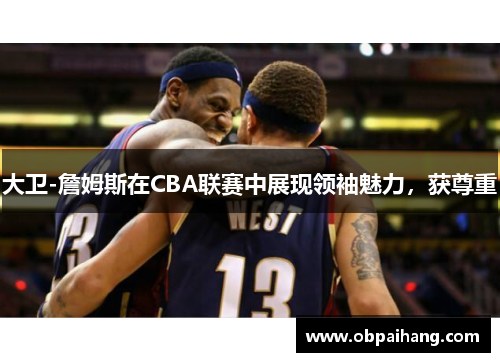大卫-詹姆斯在CBA联赛中展现领袖魅力，获尊重