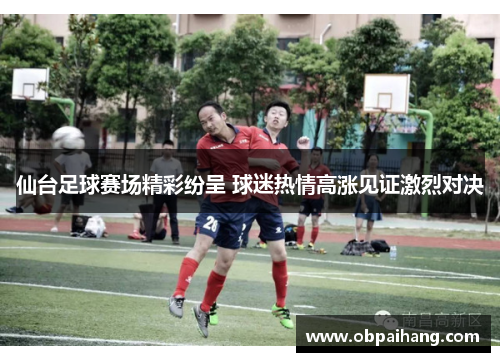 仙台足球赛场精彩纷呈 球迷热情高涨见证激烈对决