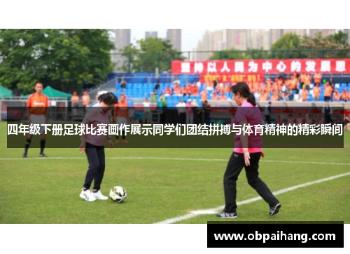 四年级下册足球比赛画作展示同学们团结拼搏与体育精神的精彩瞬间