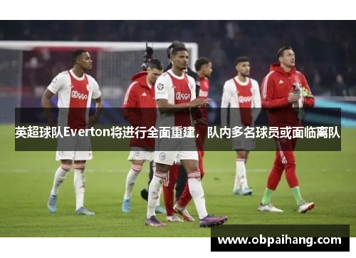 英超球队Everton将进行全面重建，队内多名球员或面临离队