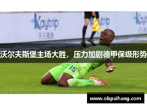 沃尔夫斯堡主场大胜，压力加剧德甲保级形势