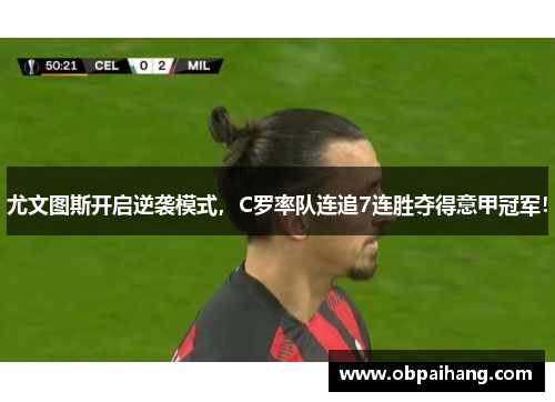 尤文图斯开启逆袭模式，C罗率队连追7连胜夺得意甲冠军！