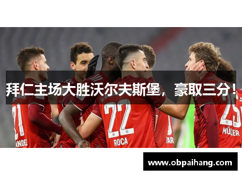 拜仁主场大胜沃尔夫斯堡，豪取三分！