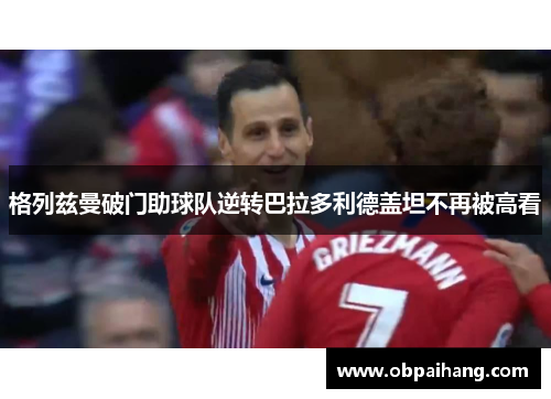格列兹曼破门助球队逆转巴拉多利德盖坦不再被高看