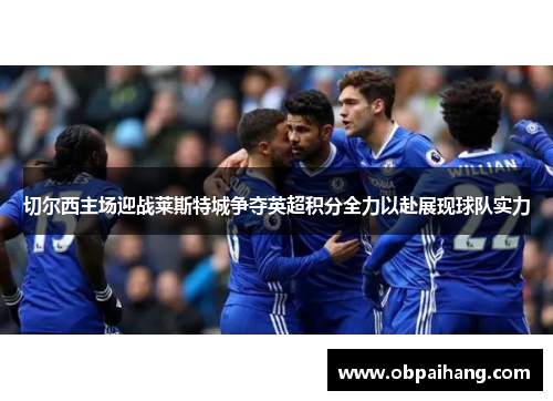 切尔西主场迎战莱斯特城争夺英超积分全力以赴展现球队实力