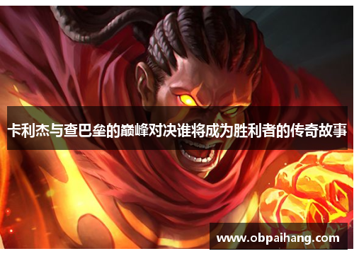 卡利杰与查巴垒的巅峰对决谁将成为胜利者的传奇故事