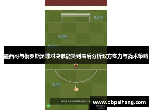 墨西哥与俄罗斯足球对决谁能笑到最后分析双方实力与战术策略