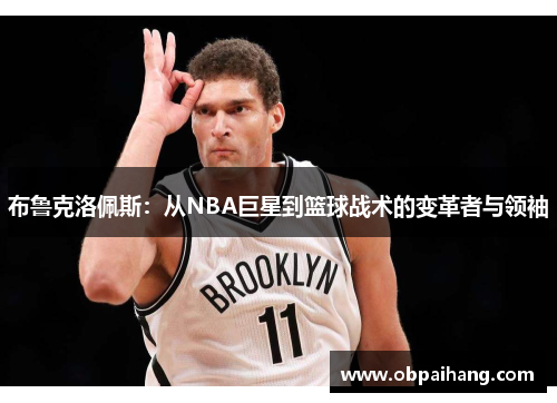 布鲁克洛佩斯：从NBA巨星到篮球战术的变革者与领袖