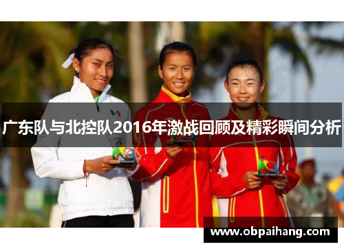 广东队与北控队2016年激战回顾及精彩瞬间分析