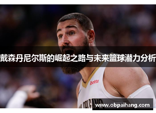 戴森丹尼尔斯的崛起之路与未来篮球潜力分析