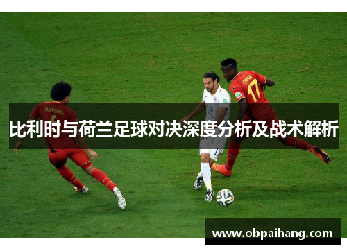 比利时与荷兰足球对决深度分析及战术解析