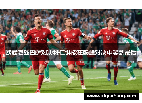 欧冠激战巴萨对决拜仁谁能在巅峰对决中笑到最后