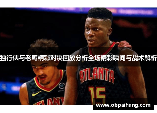 独行侠与老鹰精彩对决回放分析全场精彩瞬间与战术解析