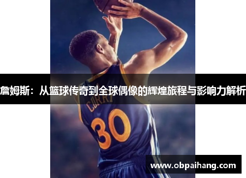 詹姆斯：从篮球传奇到全球偶像的辉煌旅程与影响力解析